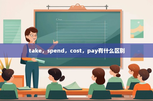 take，spend，cost，pay有什么区别