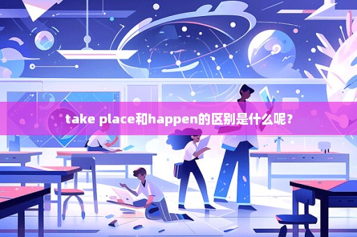 take place和happen的区别是什么呢？