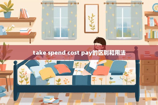 take spend cost pay的区别和用法