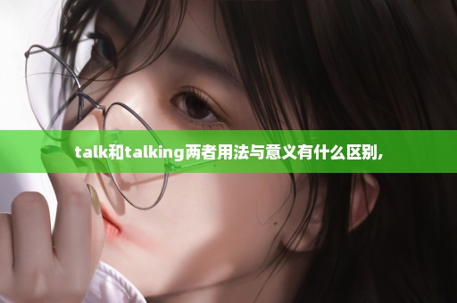 talk和talking两者用法与意义有什么区别,