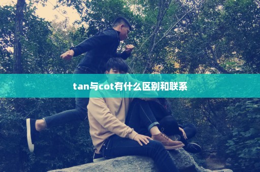 tan与cot有什么区别和联系