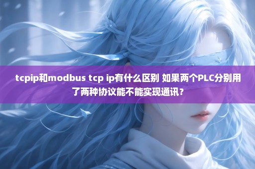 tcpip和modbus tcp ip有什么区别 如果两个PLC分别用了两种协议能不能实现通讯？