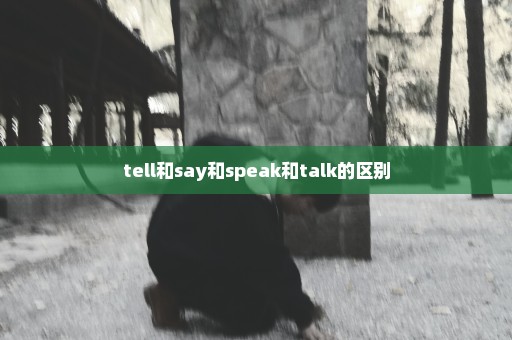 tell和say和speak和talk的区别