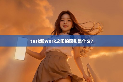 tesk和work之间的区别是什么？