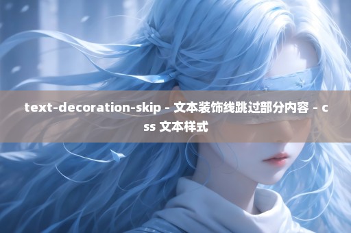 text-decoration-skip - 文本装饰线跳过部分内容 - css 文本样式