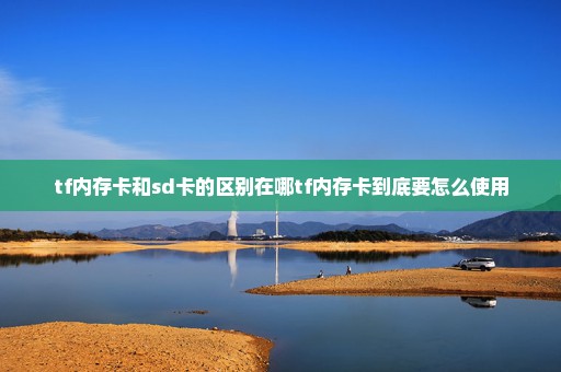 tf内存卡和sd卡的区别在哪tf内存卡到底要怎么使用