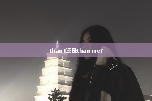 than I还是than me?