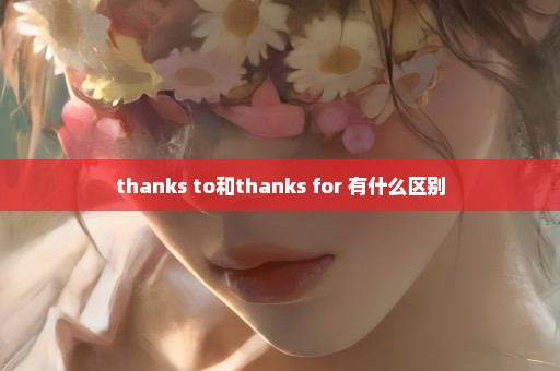 thanks to和thanks for 有什么区别