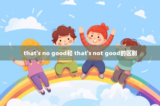 that's no good和 that's not good的区别