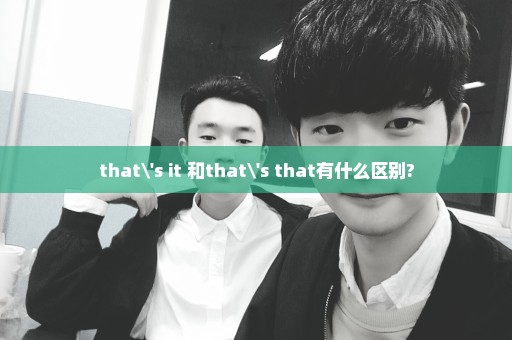 that\'s it 和that\'s that有什么区别?