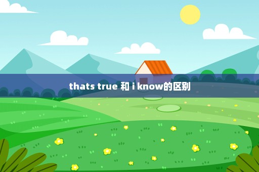 thats true 和 i know的区别