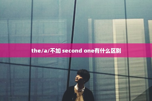 the/a/不加 second one有什么区别