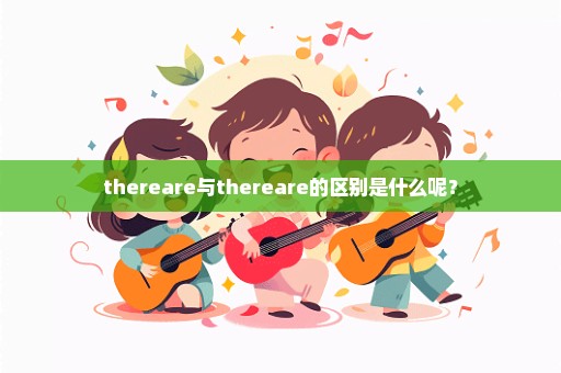 thereare与thereare的区别是什么呢？