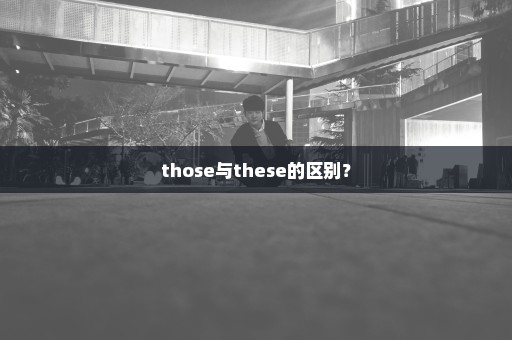 those与these的区别？