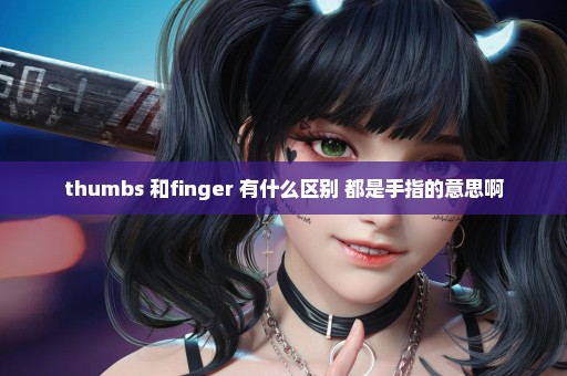 thumbs 和finger 有什么区别 都是手指的意思啊