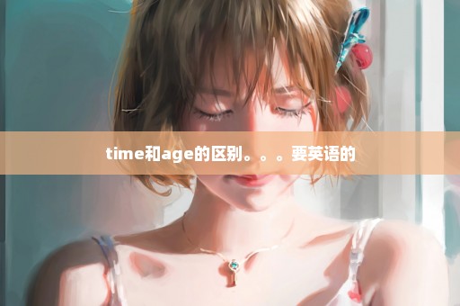 time和age的区别。。。要英语的