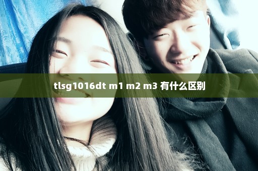 tlsg1016dt m1 m2 m3 有什么区别