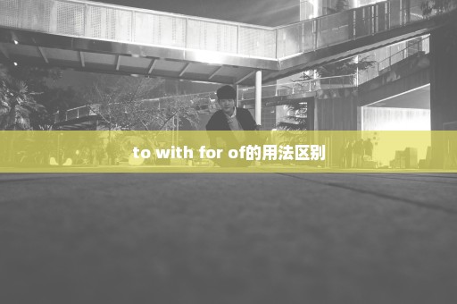 to with for of的用法区别