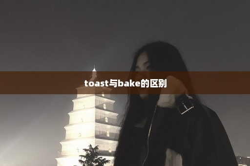 toast与bake的区别