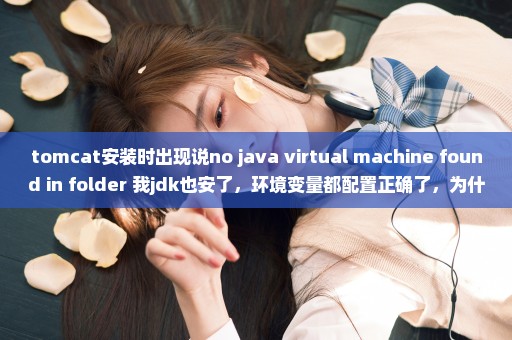 tomcat安装时出现说no java virtual machine found in folder 我jdk也安了，环境变量都配置正确了，为什么