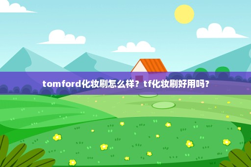 tomford化妆刷怎么样？tf化妆刷好用吗？