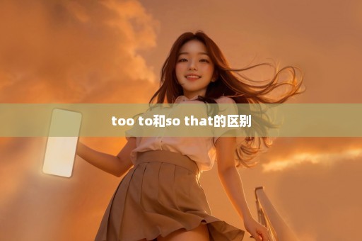 too to和so that的区别