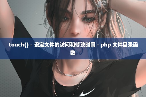 touch() - 设定文件的访问和修改时间 - php 文件目录函数