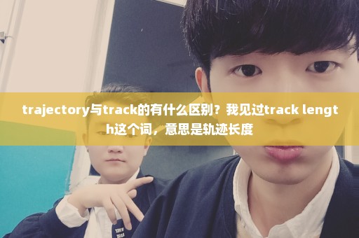 trajectory与track的有什么区别？我见过track length这个词，意思是轨迹长度