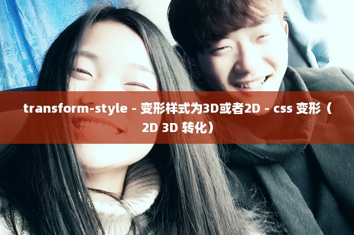 transform-style - 变形样式为3D或者2D - css 变形（2D 3D 转化）