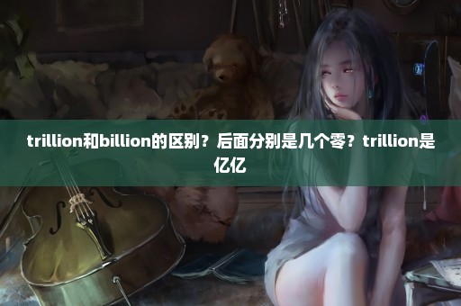 trillion和billion的区别？后面分别是几个零？trillion是亿亿