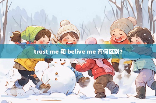 trust me 和 belive me 有何区别？