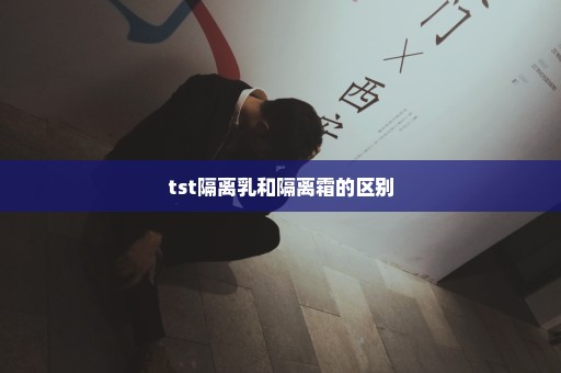 tst隔离乳和隔离霜的区别