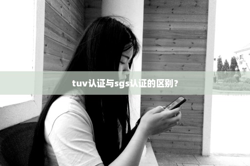 tuv认证与sgs认证的区别？