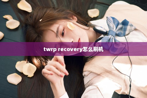 twrp recovery怎么刷机