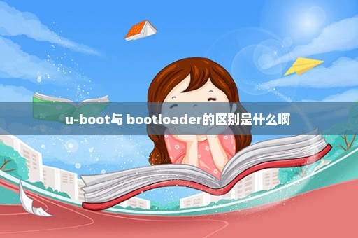 u-boot与 bootloader的区别是什么啊 