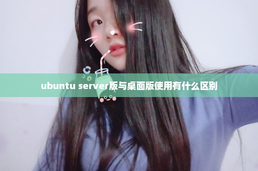 ubuntu server版与桌面版使用有什么区别