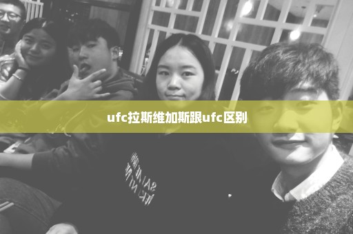 ufc拉斯维加斯跟ufc区别