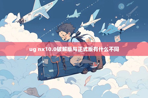 ug nx10.0破解版与正式版有什么不同