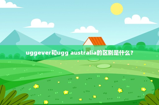 uggever和ugg australia的区别是什么？