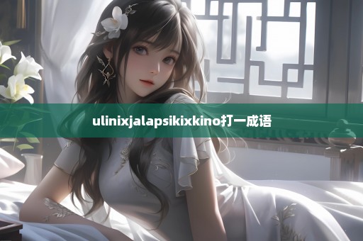 ulinixjalapsikixkino打一成语