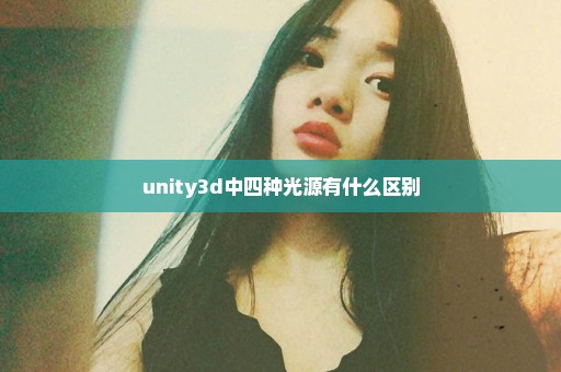 unity3d中四种光源有什么区别