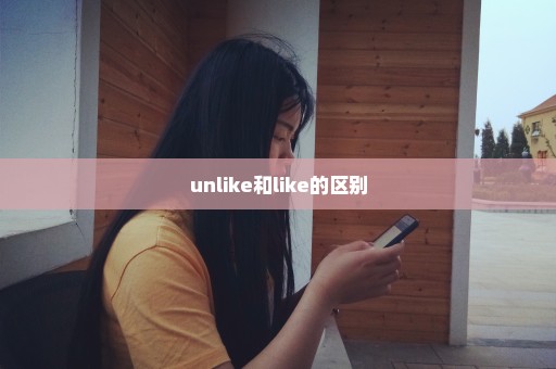 unlike和like的区别