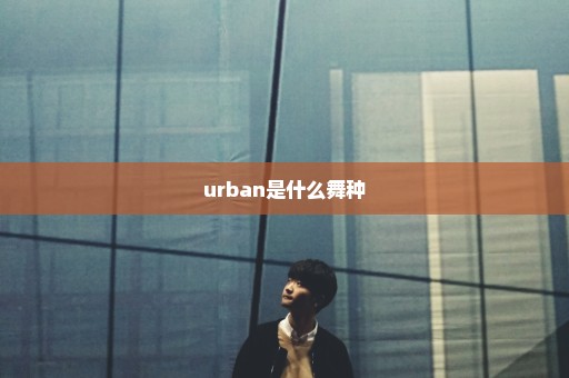 urban是什么舞种