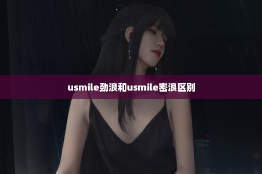 usmile劲浪和usmile密浪区别