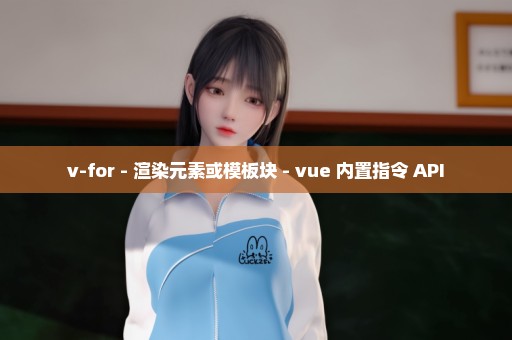 v-for - 渲染元素或模板块 - vue 内置指令 API