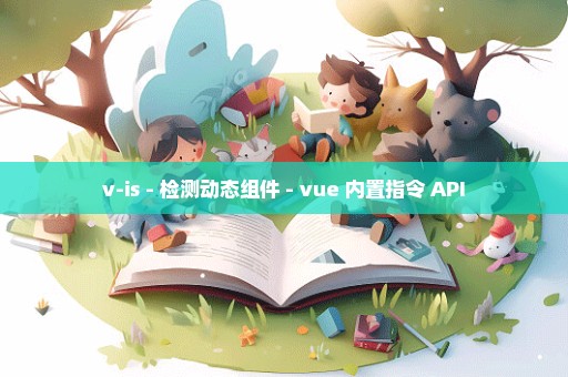 v-is - 检测动态组件 - vue 内置指令 API