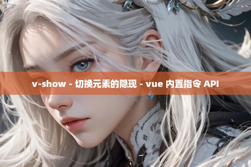 v-show - 切换元素的隐现 - vue 内置指令 API