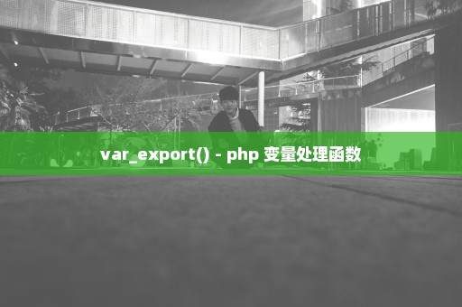 var_export() - php 变量处理函数