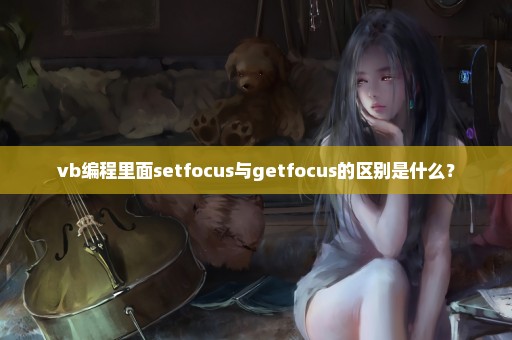 vb编程里面setfocus与getfocus的区别是什么？