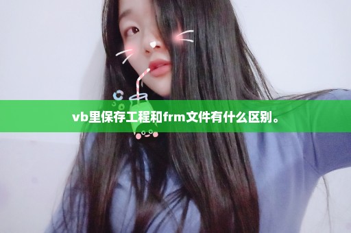 vb里保存工程和frm文件有什么区别。